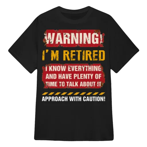 Warning I'm Retired! - Grumpy Old Man Woman T shirts - I know everything and I have plenty of time to talk about it T shirts, Hoodies, Sweaters, Posters, Towels, Cushions and Mugs
