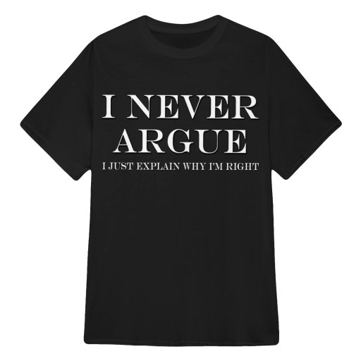 I Never Argue - I Just Explain Why I'm Right - Sarcastic Quote T Shirts Sweatshirts Hoodies & Tops